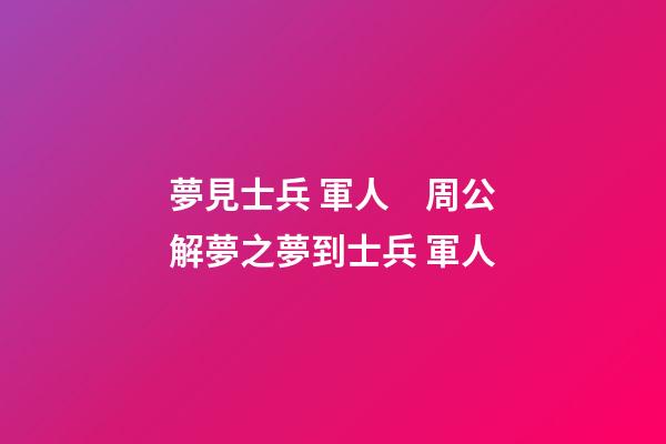 夢見士兵 軍人　周公解夢之夢到士兵 軍人